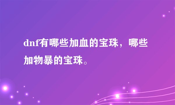 dnf有哪些加血的宝珠，哪些加物暴的宝珠。
