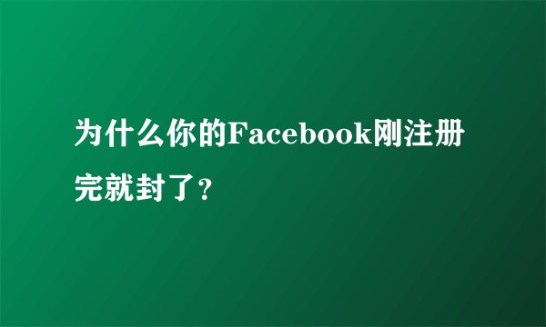 为什么你的Facebook刚注册完就封了？