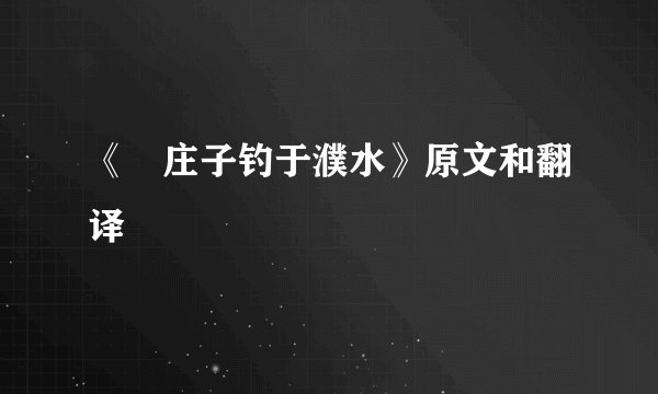 《 庄子钓于濮水》原文和翻译