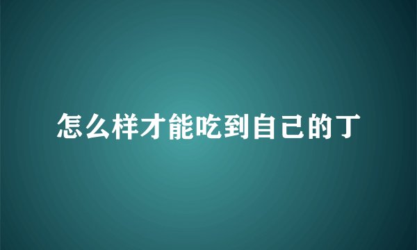 怎么样才能吃到自己的丁