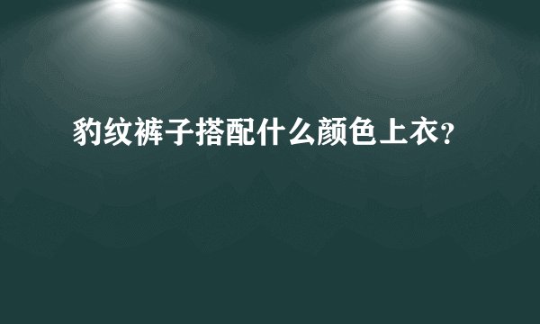 豹纹裤子搭配什么颜色上衣？