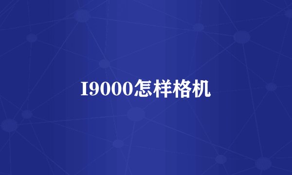 I9000怎样格机
