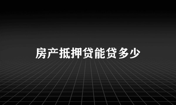 房产抵押贷能贷多少