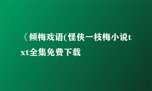 《倾梅戏语(怪侠一枝梅小说txt全集免费下载