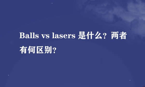 Balls vs lasers 是什么？两者有何区别？