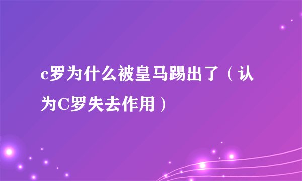 c罗为什么被皇马踢出了（认为C罗失去作用）