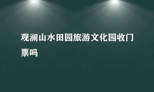 观澜山水田园旅游文化园收门票吗