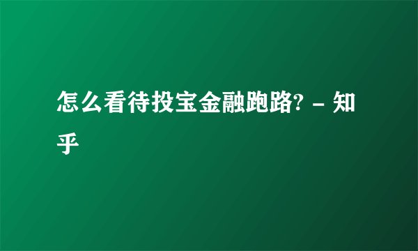 怎么看待投宝金融跑路? - 知乎