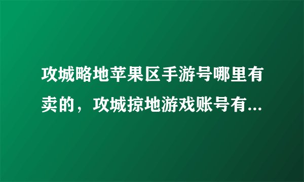 攻城略地苹果区手游号哪里有卖的,攻城掠地游戏账号有哪些平台可以交易