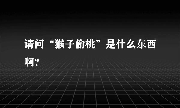 请问“猴子偷桃”是什么东西啊？