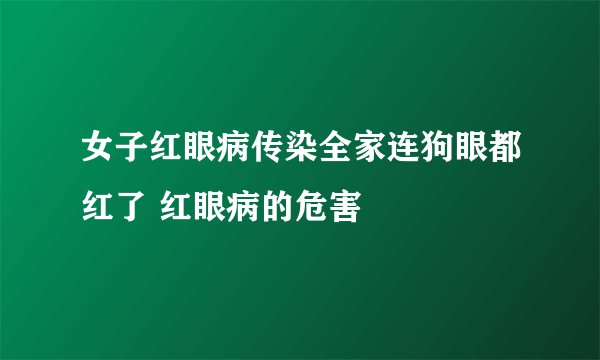 女子红眼病传染全家连狗眼都红了 红眼病的危害