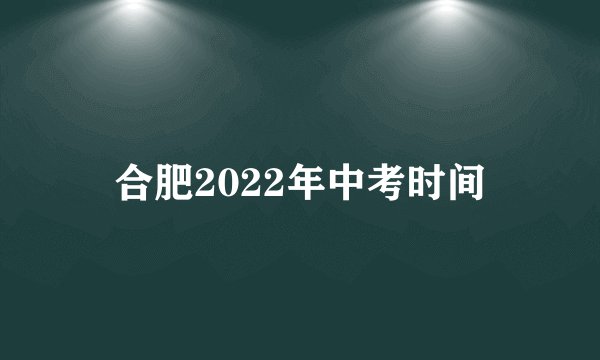 合肥2022年中考时间