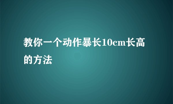 教你一个动作暴长10cm长高的方法