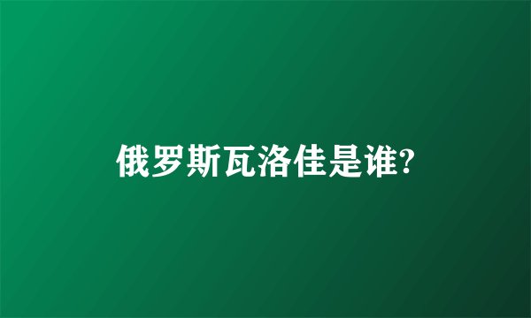 俄罗斯瓦洛佳是谁?