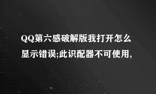 QQ第六感破解版我打开怎么显示错误;此识配器不可使用,
