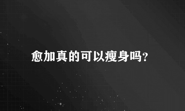愈加真的可以瘦身吗？