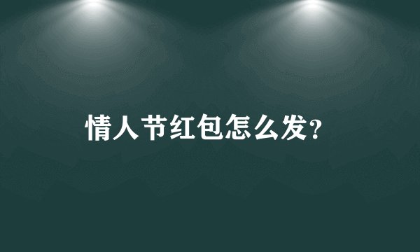 情人节红包怎么发？
