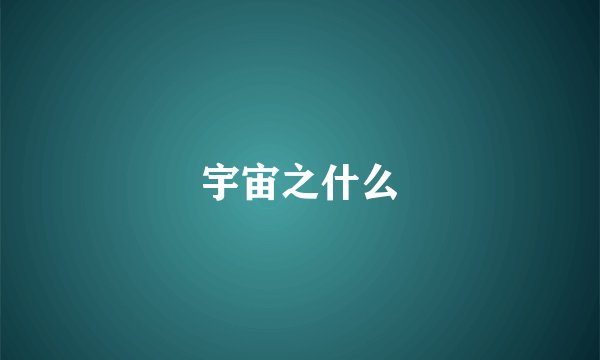 宇宙之什么