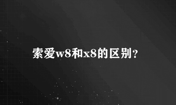 索爱w8和x8的区别？
