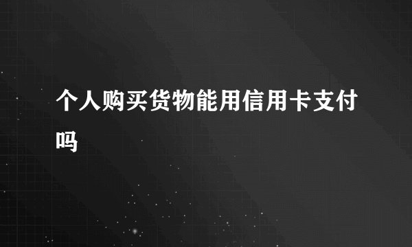 个人购买货物能用信用卡支付吗
