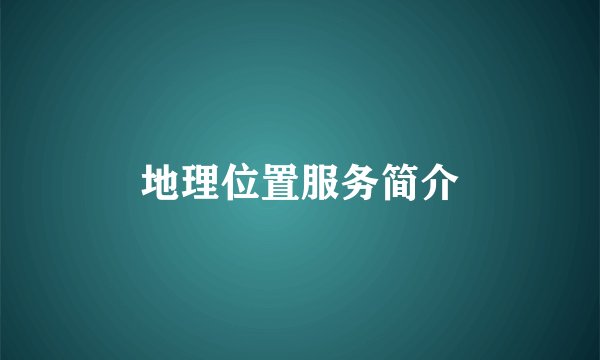 地理位置服务简介