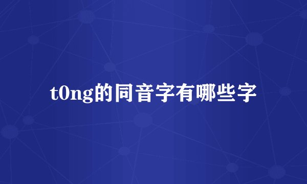 t0ng的同音字有哪些字