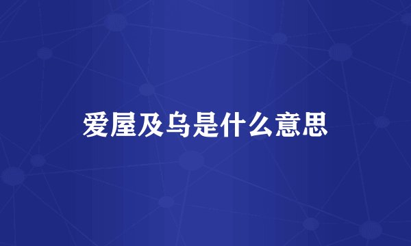 爱屋及乌是什么意思