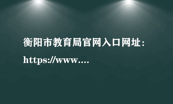 衡阳市教育局官网入口网址：https://www.hengyang.gov.cn/edu/