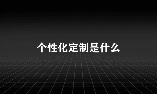 个性化定制是什么