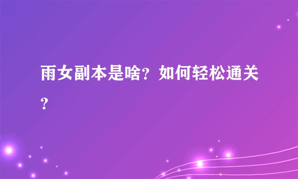 雨女副本是啥？如何轻松通关？