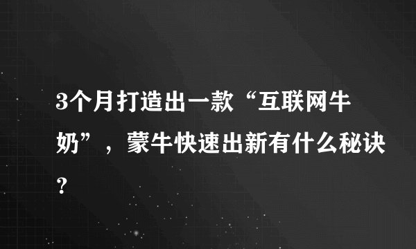 3个月打造出一款“互联网牛奶”，蒙牛快速出新有什么秘诀？