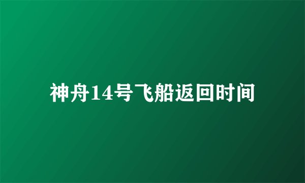 神舟14号飞船返回时间