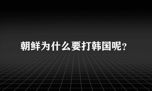朝鲜为什么要打韩国呢？
