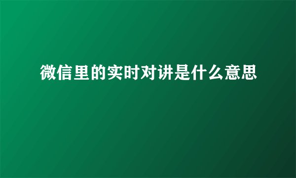 微信里的实时对讲是什么意思