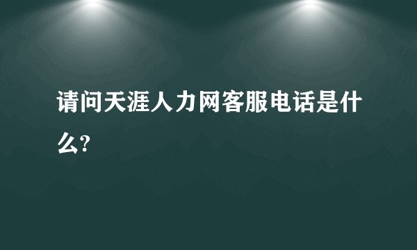 请问天涯人力网客服电话是什么?