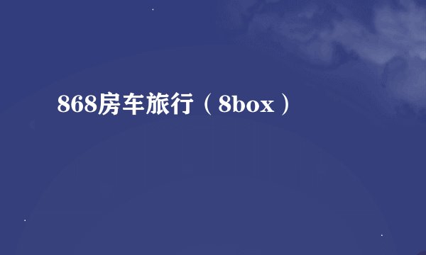 868房车旅行（8box）