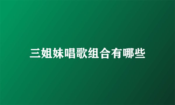 三姐妹唱歌组合有哪些