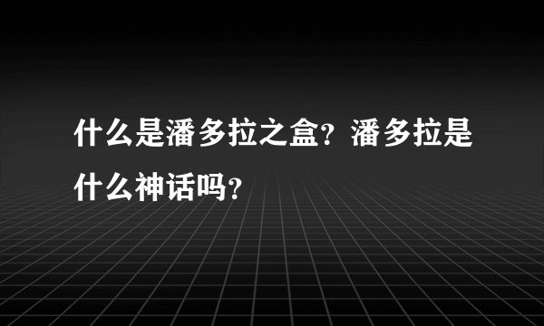 什么是潘多拉之盒？潘多拉是什么神话吗？