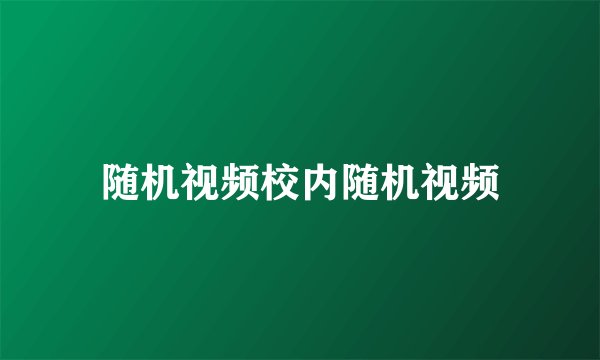 随机视频校内随机视频