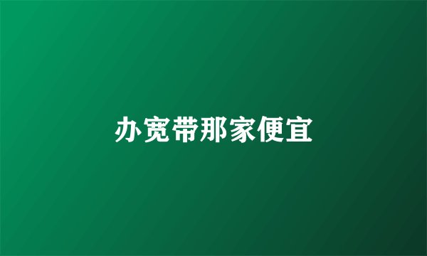 办宽带那家便宜