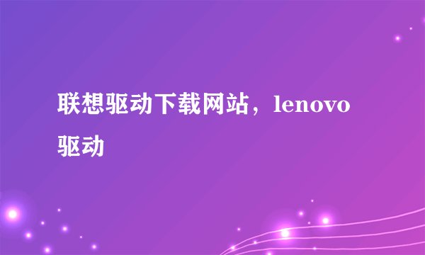 联想驱动下载网站，lenovo驱动