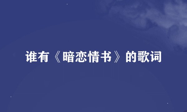 谁有《暗恋情书》的歌词