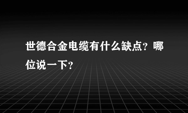世德合金电缆有什么缺点？哪位说一下？