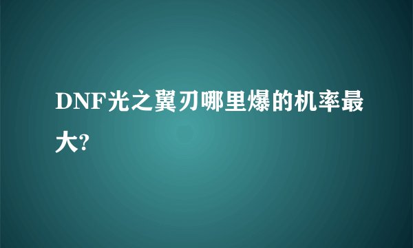 DNF光之翼刃哪里爆的机率最大?