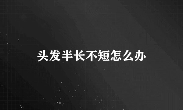 头发半长不短怎么办