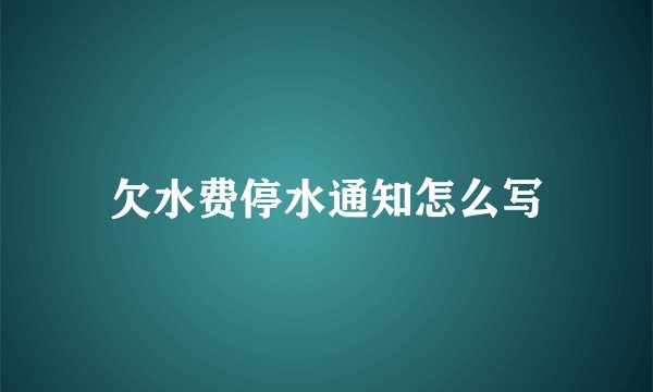 欠水费停水通知怎么写