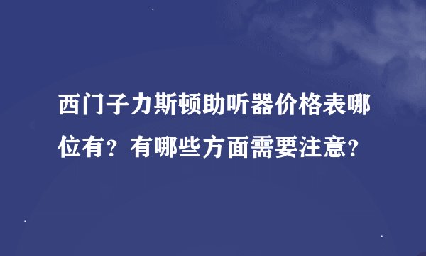西门子力斯顿助听器价格表哪位有？有哪些方面需要注意？