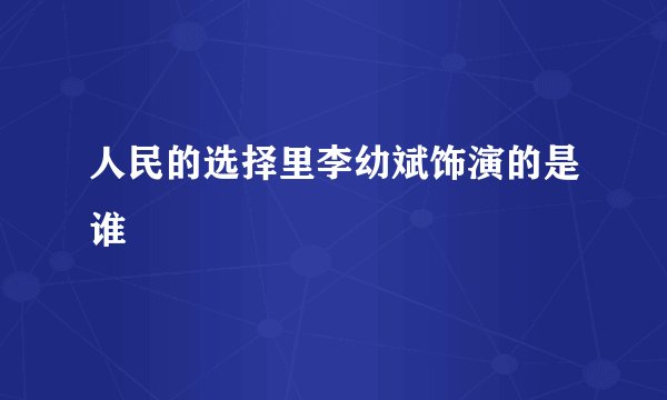 人民的选择里李幼斌饰演的是谁