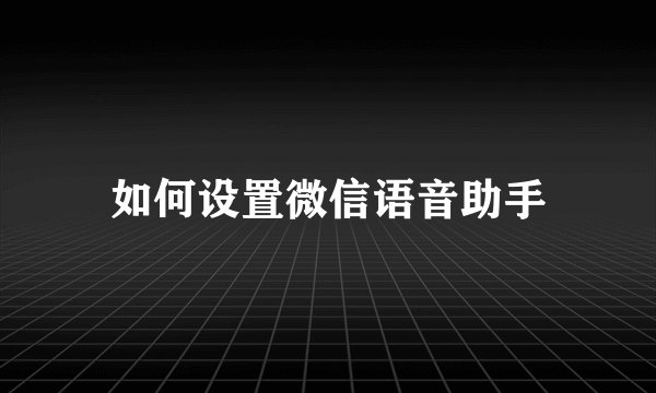 如何设置微信语音助手