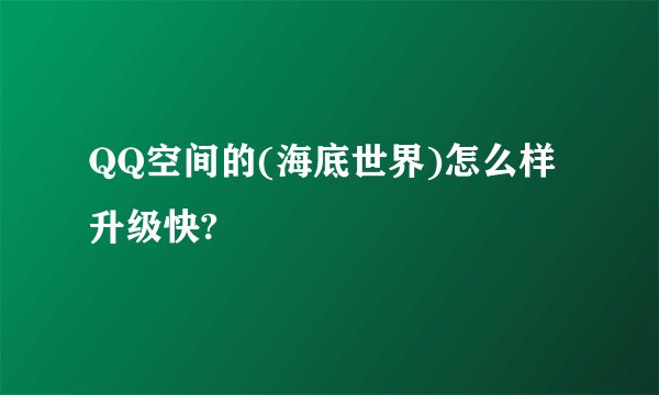QQ空间的(海底世界)怎么样升级快?